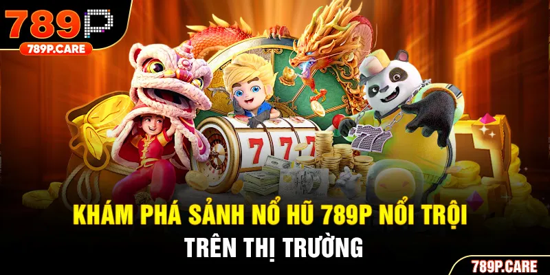 Khám phá sảnh Nổ hũ 789P nổi trội trên thị trường