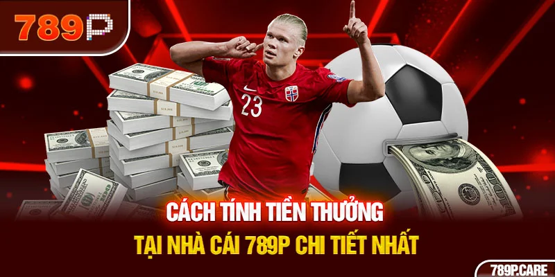 Cách tính tiền thưởng tại nhà cái 789P chi tiết nhất