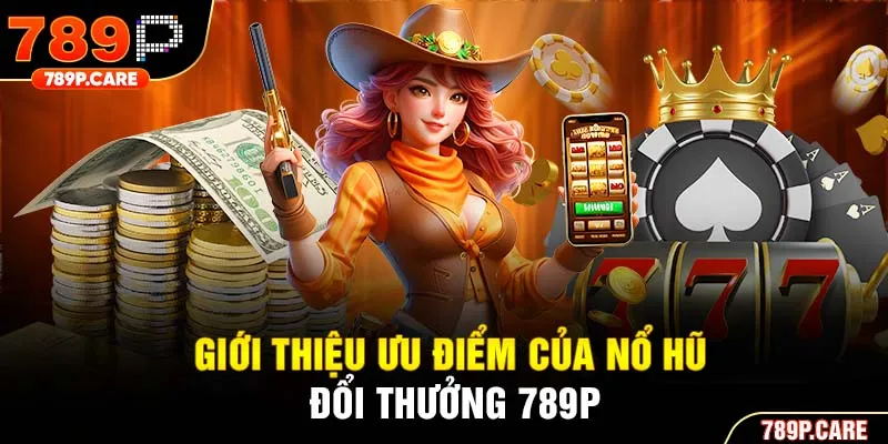 Giới thiệu ưu điểm của nổ hũ đổi thưởng 789P