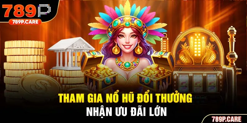 Tham gia nổ hũ đổi thưởng nhận ưu đãi lớn