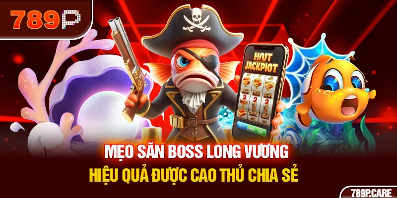 Mẹo săn Boss Long Vương hiệu quả được cao thủ chia sẻ