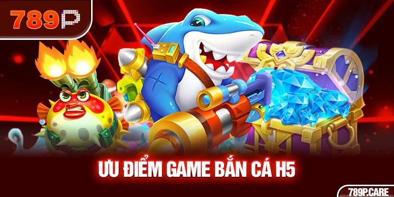 Ưu điểm game bắn cá H5