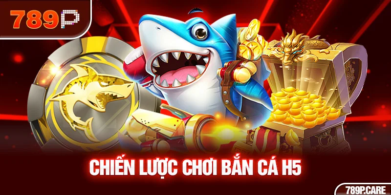 Chiến lược chơi bắn cá H5