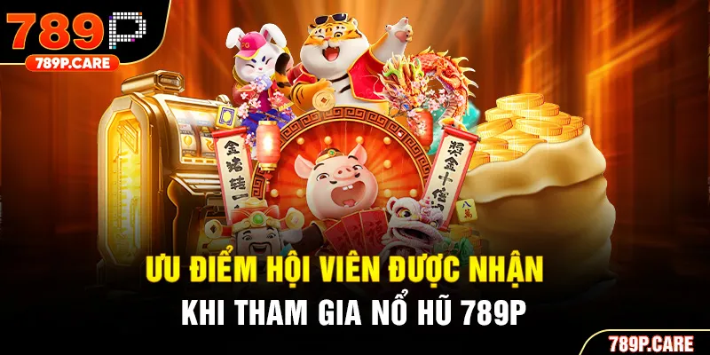 Ưu điểm hội viên được nhận khi tham gia nổ hũ 789P