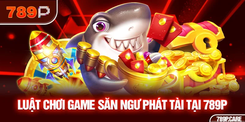 Luật chơi game săn ngư phát tài tại 789P