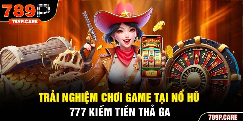 Trải nghiệm chơi game tại nổ hũ 777 kiếm tiền thả ga