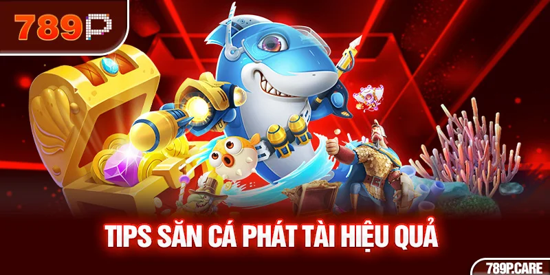 Tips săn cá phát tài hiệu quả