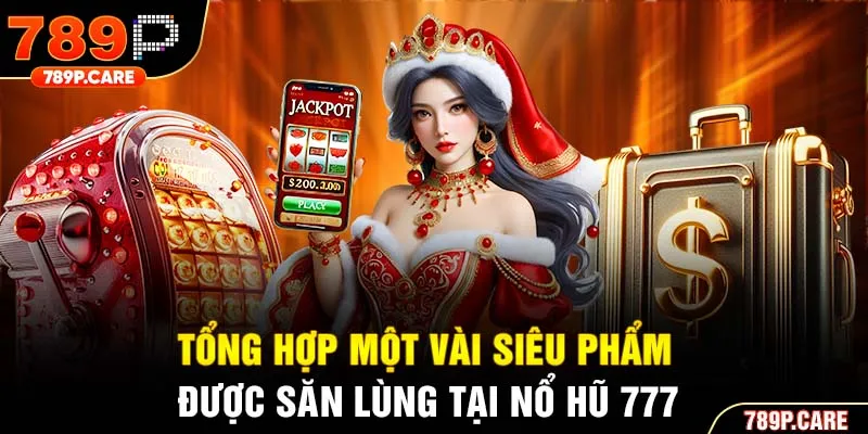 Tổng hợp một vài siêu phẩm được săn lùng tại nổ hũ 777