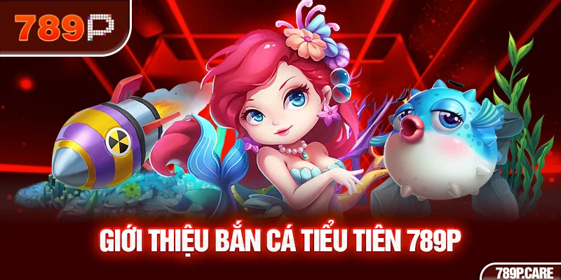 Giới thiệu bắn cá tiểu tiên 789P